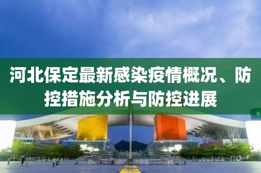 河北保定最新感染疫情概况、防控措施分析与防控进展
