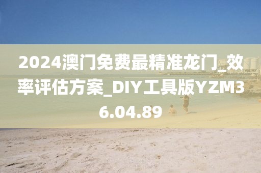 2024澳门免费最精准龙门_效率评估方案_DIY工具版YZM36.04.89