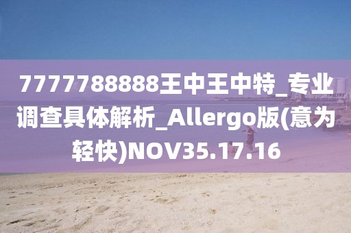 7777788888王中王中特_专业调查具体解析_Allergo版(意为轻快)NOV35.17.16