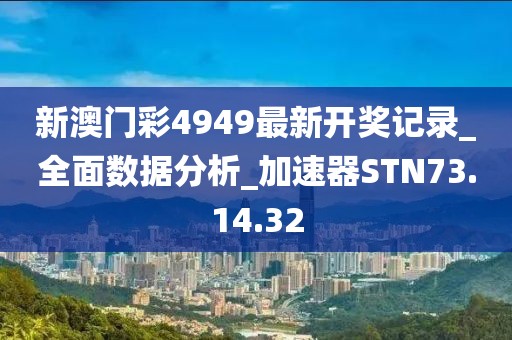 新澳门彩4949最新开奖记录_全面数据分析_加速器STN73.14.32