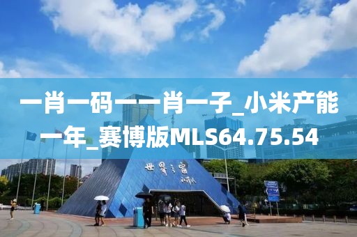 一肖一码一一肖一子_小米产能一年_赛博版MLS64.75.54