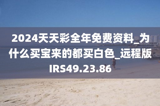 2024天天彩全年免费资料_为什么买宝来的都买白色_远程版IRS49.23.86