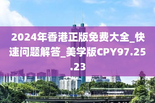 2024年香港正版免费大全_快速问题解答_美学版CPY97.25.23
