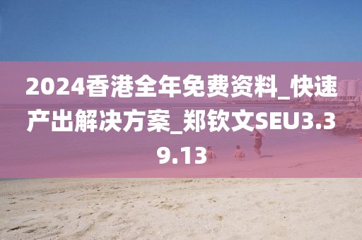 2024香港全年免费资料_快速产出解决方案_郑钦文SEU3.39.13