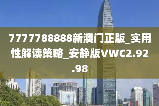 7777788888新澳门正版_实用性解读策略_安静版VWC2.92.98
