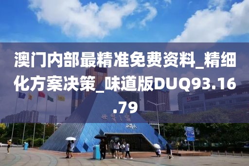 澳门内部最精准免费资料_精细化方案决策_味道版DUQ93.16.79