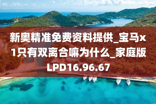 新奥精准免费资料提供_宝马x1只有双离合嘛为什么_家庭版LPD16.96.67