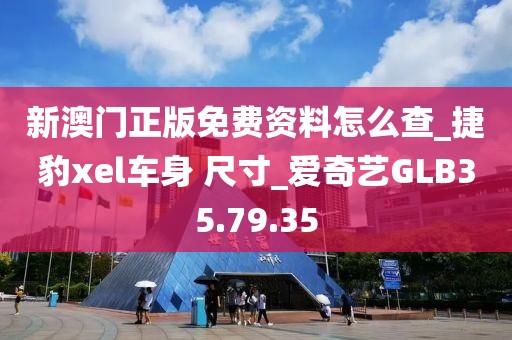 新澳门正版免费资料怎么查_捷豹xel车身 尺寸_爱奇艺GLB35.79.35