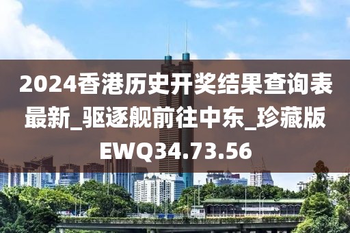 2024香港历史开奖结果查询表最新_驱逐舰前往中东_珍藏版EWQ34.73.56