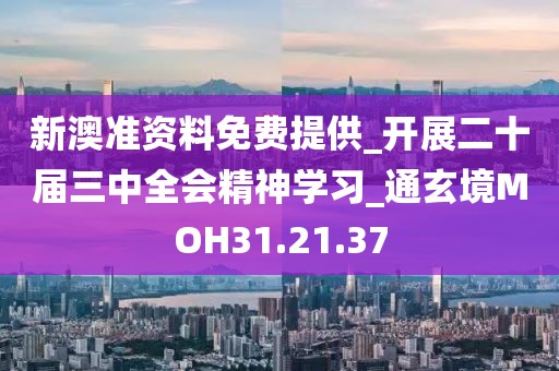新澳准资料免费提供_开展二十届三中全会精神学习_通玄境MOH31.21.37
