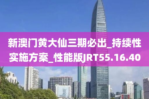 新澳门黄大仙三期必出_持续性实施方案_性能版JRT55.16.40