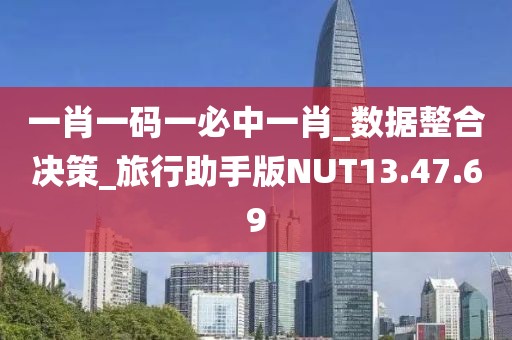 一肖一码一必中一肖_数据整合决策_旅行助手版NUT13.47.69