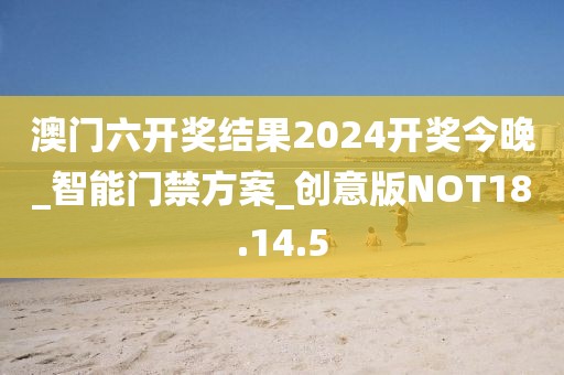 澳门六开奖结果2024开奖今晚_智能门禁方案_创意版NOT18.14.5
