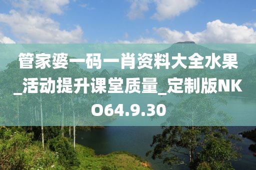 管家婆一码一肖资料大全水果_活动提升课堂质量_定制版NKO64.9.30