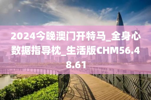 2024今晚澳门开特马_全身心数据指导枕_生活版CHM56.48.61
