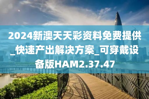 2024新澳天天彩资料免费提供_快速产出解决方案_可穿戴设备版HAM2.37.47