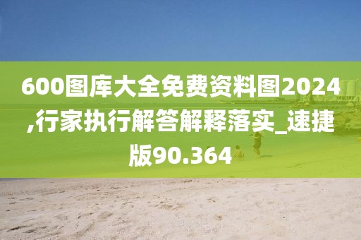 600图库大全免费资料图2024,行家执行解答解释落实_速捷版90.364