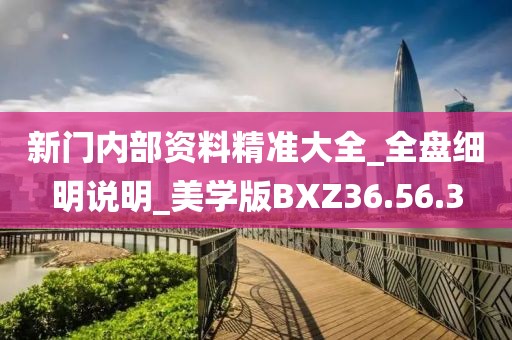新门内部资料精准大全_全盘细明说明_美学版BXZ36.56.3