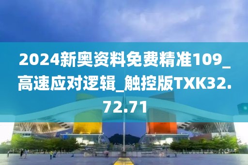 2024新奥资料免费精准109_高速应对逻辑_触控版TXK32.72.71