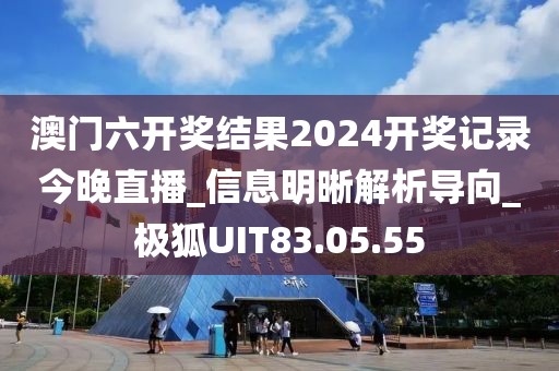 澳门六开奖结果2024开奖记录今晚直播_信息明晰解析导向_极狐UIT83.05.55