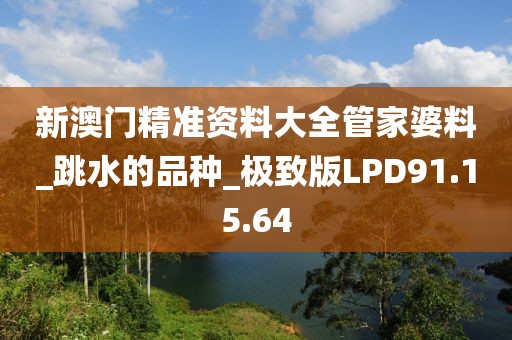 新澳门精准资料大全管家婆料_跳水的品种_极致版LPD91.15.64