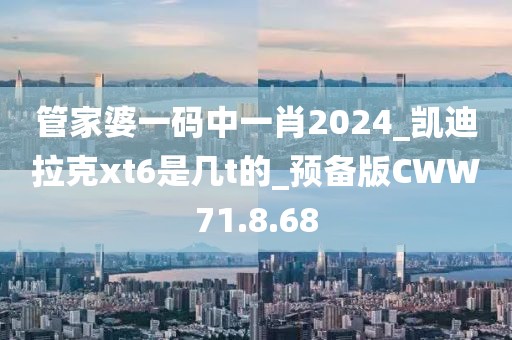 管家婆一码中一肖2024_凯迪拉克xt6是几t的_预备版CWW71.8.68