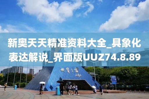 新奥天天精准资料大全_具象化表达解说_界面版UUZ74.8.89