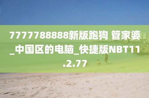 7777788888新版跑狗 管家婆_中国区的电脑_快捷版NBT11.2.77