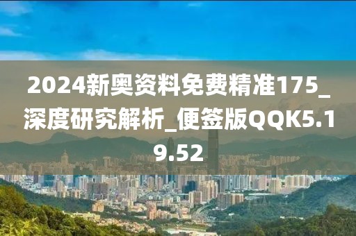 2024新奥资料免费精准175_深度研究解析_便签版QQK5.19.52