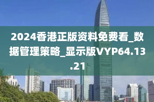 2024香港正版资料免费看_数据管理策略_显示版VYP64.13.21