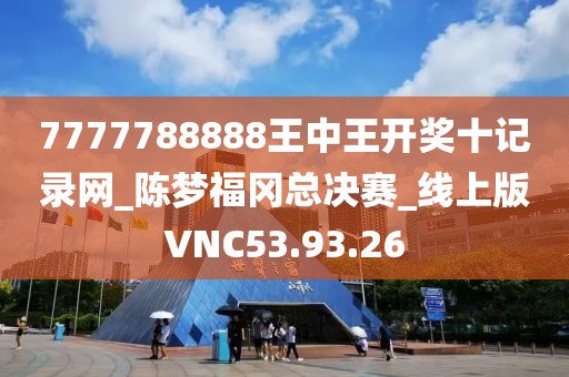 7777788888王中王开奖十记录网_陈梦福冈总决赛_线上版VNC53.93.26
