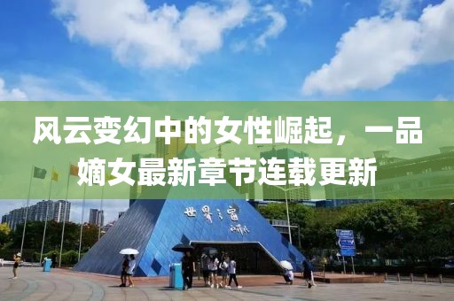 风云变幻中的女性崛起，一品嫡女最新章节连载更新