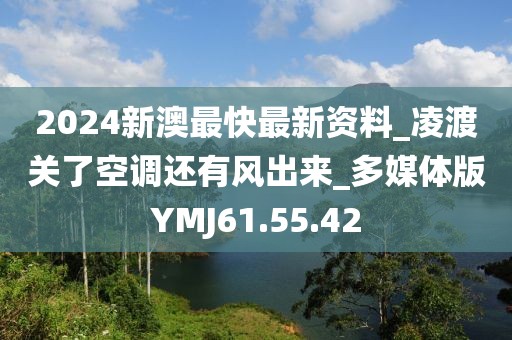 2024新澳最快最新资料_凌渡关了空调还有风出来_多媒体版YMJ61.55.42