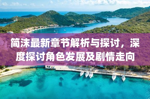 简沫最新章节解析与探讨，深度探讨角色发展及剧情走向