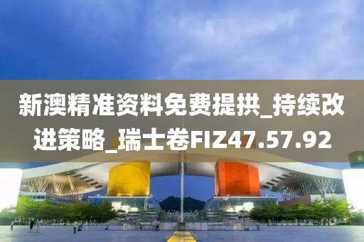 新澳精准资料免费提拱_持续改进策略_瑞士卷FIZ47.57.92