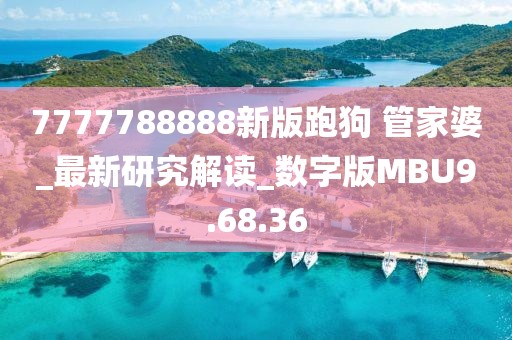 7777788888新版跑狗 管家婆_最新研究解读_数字版MBU9.68.36
