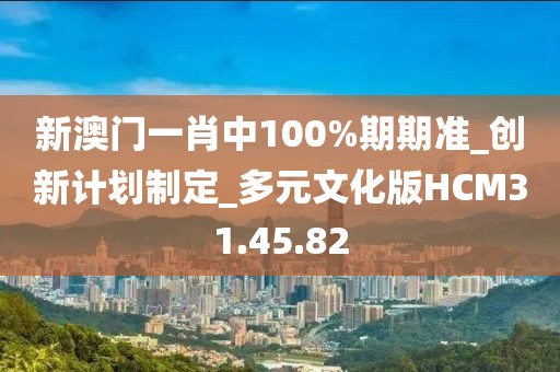 新澳门一肖中100%期期准_创新计划制定_多元文化版HCM31.45.82