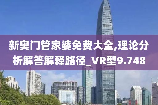 新奥门管家婆免费大全,理论分析解答解释路径_VR型9.748