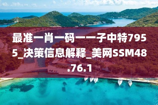 最准一肖一码一一子中特7955_决策信息解释_美网SSM48.76.1