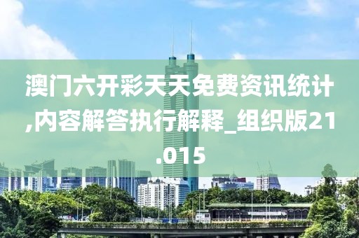 澳门六开彩天天免费资讯统计,内容解答执行解释_组织版21.015
