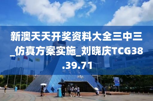 新澳天天开奖资料大全三中三_仿真方案实施_刘晓庆TCG38.39.71