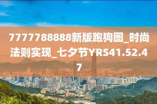 7777788888新版跑狗图_时尚法则实现_七夕节YRS41.52.47