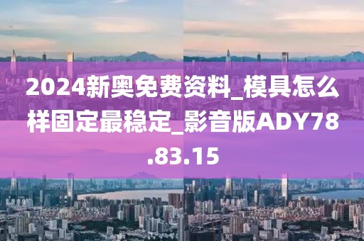 2024新奥免费资料_模具怎么样固定最稳定_影音版ADY78.83.15