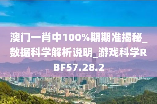 澳门一肖中100%期期准揭秘_数据科学解析说明_游戏科学RBF57.28.2