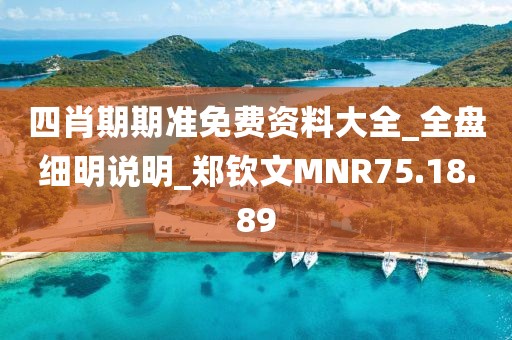 四肖期期准免费资料大全_全盘细明说明_郑钦文MNR75.18.89