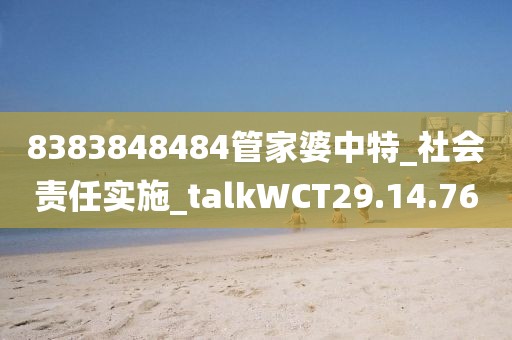 8383848484管家婆中特_社会责任实施_talkWCT29.14.76