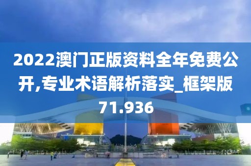 2022澳门正版资料全年免费公开,专业术语解析落实_框架版71.936