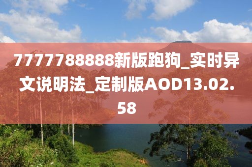 7777788888新版跑狗_实时异文说明法_定制版AOD13.02.58