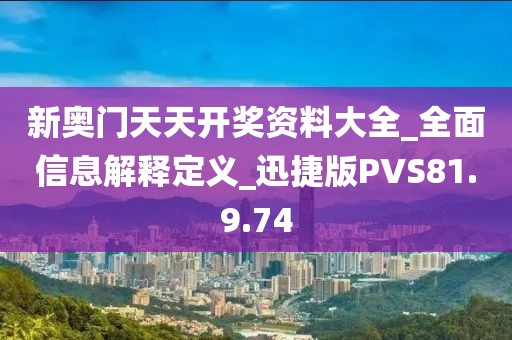 新奥门天天开奖资料大全_全面信息解释定义_迅捷版PVS81.9.74