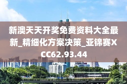 新澳天天开奖免费资料大全最新_精细化方案决策_亚锦赛XCC62.93.44